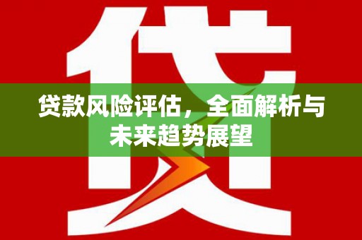 五股贷款风险评估，全面解析与未来趋势展望