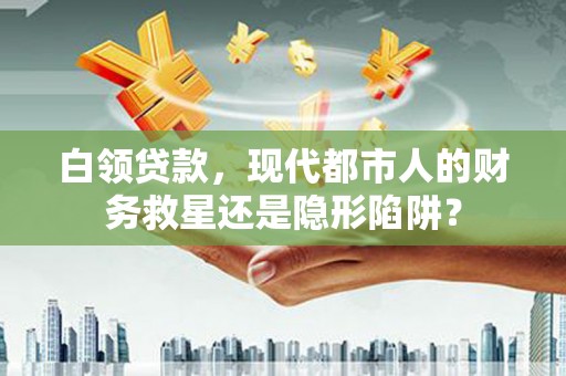 五股白领贷款，现代都市人的财务救星还是隐形陷阱？