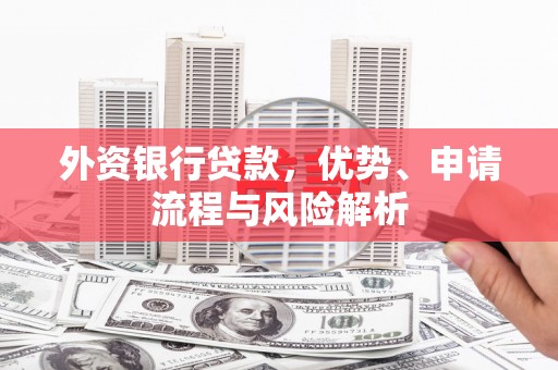 五股外资银行贷款，优势、申请流程与风险解析