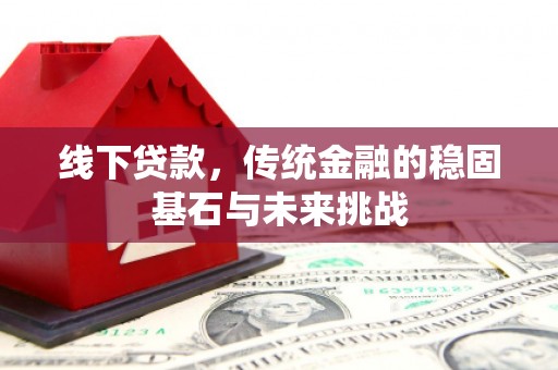 五股线下贷款，传统金融的稳固基石与未来挑战