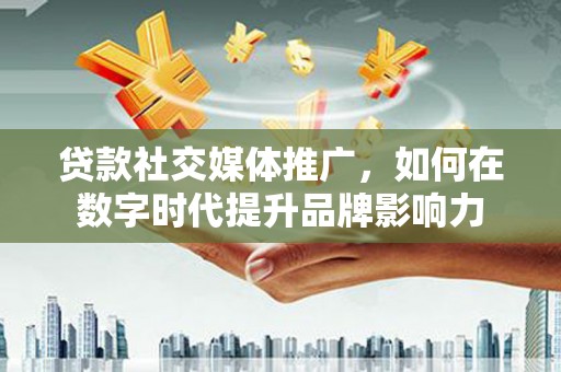 五股贷款社交媒体推广，如何在数字时代提升品牌影响力