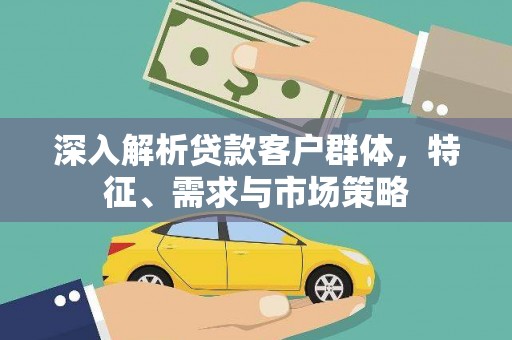 五股深入解析贷款客户群体，特征、需求与市场策略
