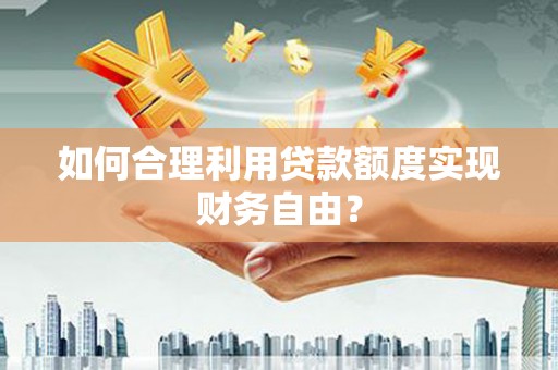 五股如何合理利用贷款额度实现财务自由？