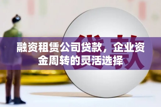 五股融资租赁公司贷款，企业资金周转的灵活选择