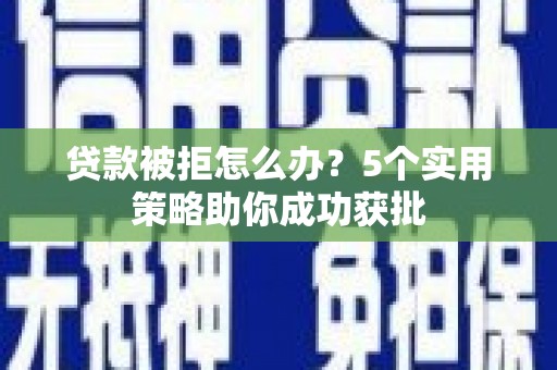 五股贷款被拒怎么办？5个实用策略助你成功获批