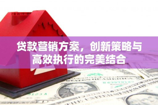 五股贷款营销方案，创新策略与高效执行的完美结合