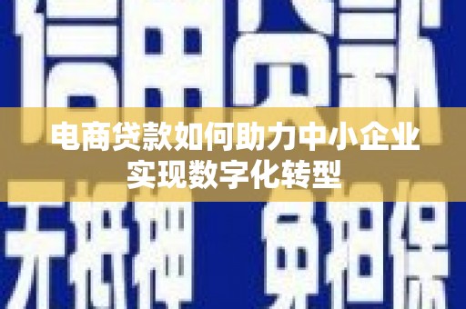 五股电商贷款如何助力中小企业实现数字化转型