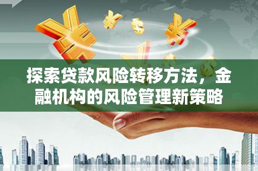 五股探索贷款风险转移方法，金融机构的风险管理新策略