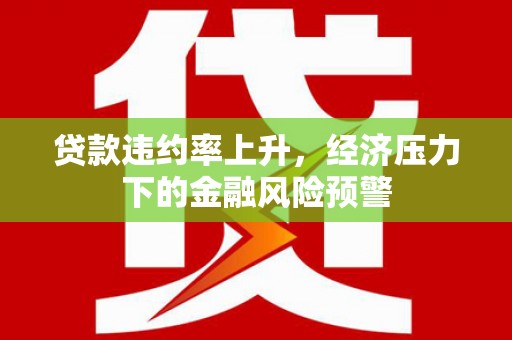 五股贷款违约率上升，经济压力下的金融风险预警