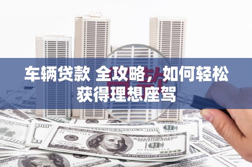 五股车辆贷款 全攻略，如何轻松获得理想座驾