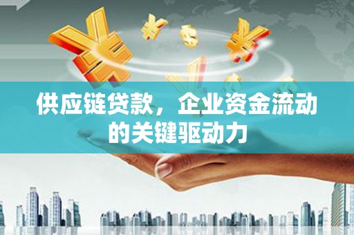 五股供应链贷款，企业资金流动的关键驱动力