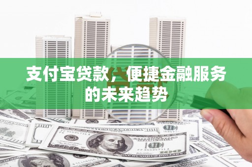 五股支付宝贷款，便捷金融服务的未来趋势