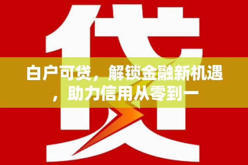 五股白户可贷，解锁金融新机遇，助力信用从零到一