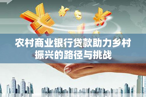 五股农村商业银行贷款助力乡村振兴的路径与挑战