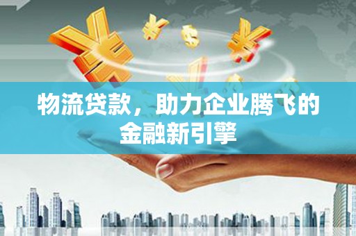 五股物流贷款，助力企业腾飞的金融新引擎