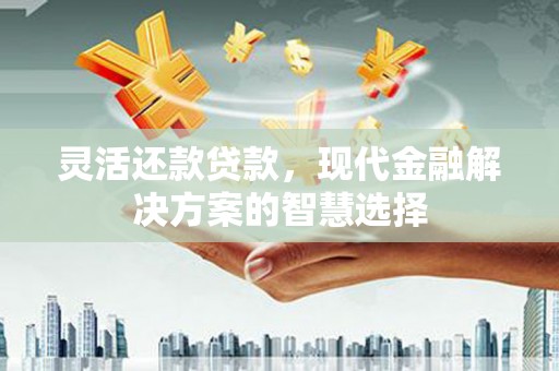 五股灵活还款贷款，现代金融解决方案的智慧选择