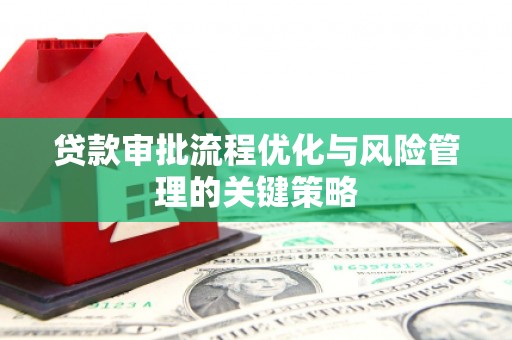五股贷款审批流程优化与风险管理的关键策略