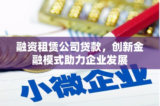 五股融资租赁公司贷款，创新金融模式助力企业发展