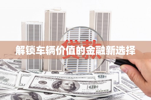 五股解锁车辆价值的金融新选择