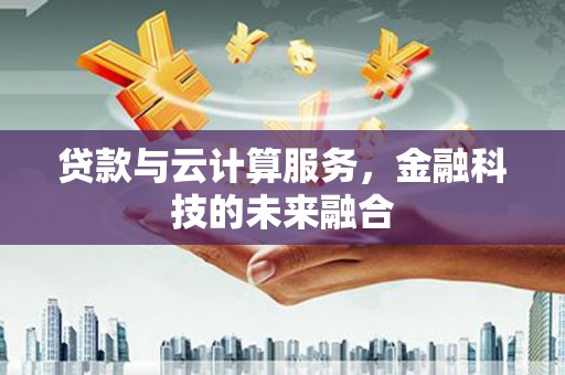 五股贷款与云计算服务，金融科技的未来融合