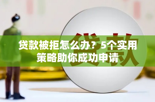 五股贷款被拒怎么办？5个实用策略助你成功申请