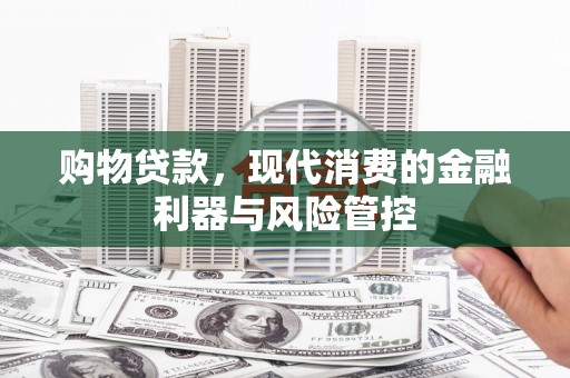 五股购物贷款，现代消费的金融利器与风险管控
