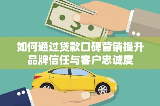 五股如何通过贷款口碑营销提升品牌信任与客户忠诚度