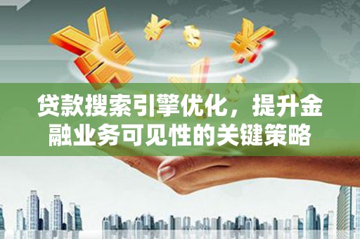 五股贷款搜索引擎优化，提升金融业务可见性的关键策略