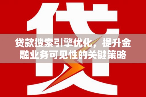 五股贷款搜索引擎优化，提升金融业务可见性的关键策略