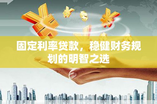 五股固定利率贷款，稳健财务规划的明智之选