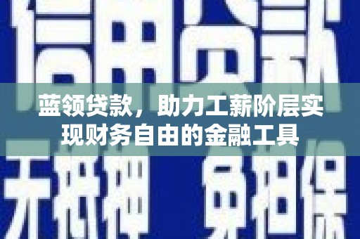 五股蓝领贷款，助力工薪阶层实现财务自由的金融工具