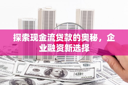五股探索现金流贷款的奥秘，企业融资新选择