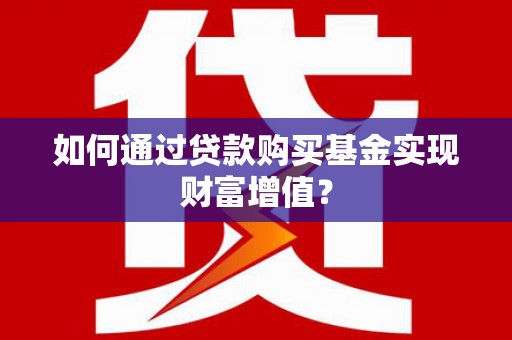 五股如何通过贷款购买基金实现财富增值？