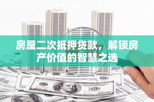 五股房屋二次抵押贷款，解锁房产价值的智慧之选