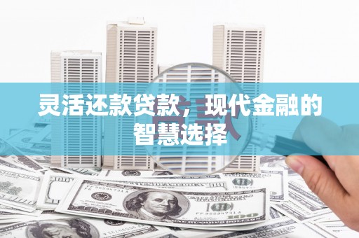 五股灵活还款贷款，现代金融的智慧选择