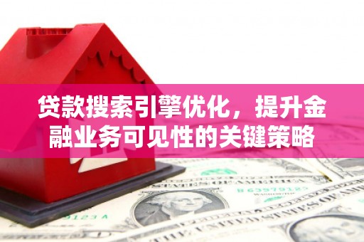 五股贷款搜索引擎优化，提升金融业务可见性的关键策略