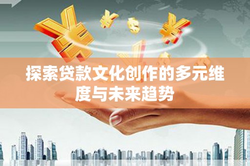 五股探索贷款文化创作的多元维度与未来趋势