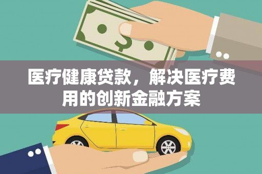 五股医疗健康贷款，解决医疗费用的创新金融方案