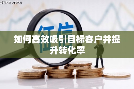 五股如何高效吸引目标客户并提升转化率