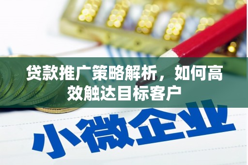 五股贷款推广策略解析，如何高效触达目标客户