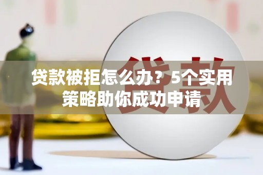 五股贷款被拒怎么办？5个实用策略助你成功申请