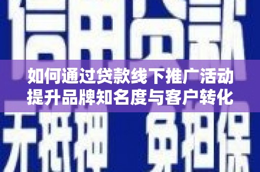 五股如何通过贷款线下推广活动提升品牌知名度与客户转化率