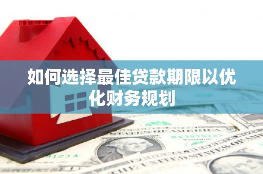 五股如何选择最佳贷款期限以优化财务规划