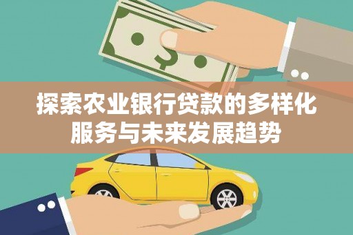 五股探索农业银行贷款的多样化服务与未来发展趋势