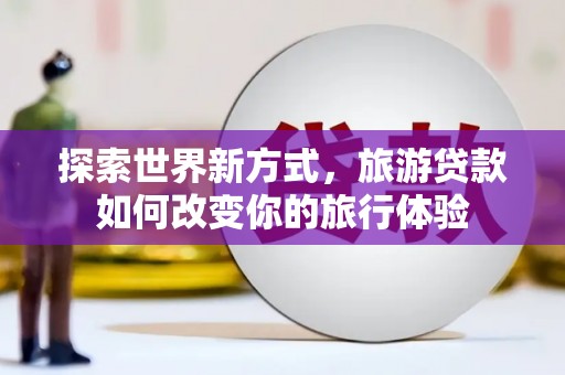 五股探索世界新方式，旅游贷款如何改变你的旅行体验