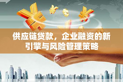 五股供应链贷款，企业融资的新引擎与风险管理策略