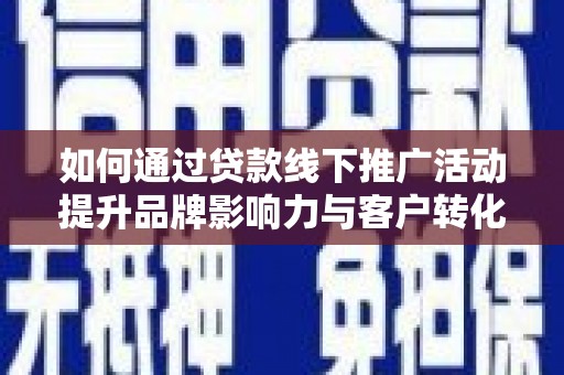 五股如何通过贷款线下推广活动提升品牌影响力与客户转化率