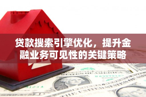 五股贷款搜索引擎优化，提升金融业务可见性的关键策略