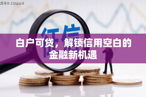 五股白户可贷，解锁信用空白的金融新机遇