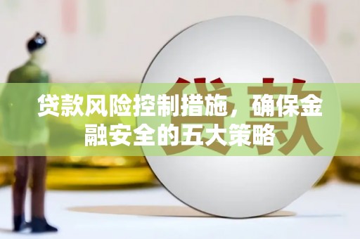 五股贷款风险控制措施，确保金融安全的五大策略
